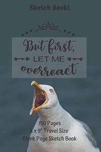 But First Let Me Overreact Sketch Book 150 pages 6 x 9 Travel Size Blank Page Sketch Book