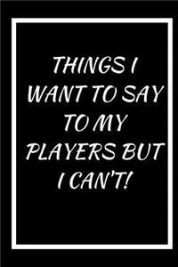 Things I Want to Say to My Players But I Can't