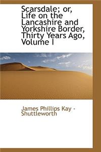 Scarsdale; Or, Life on the Lancashire and Yorkshire Border, Thirty Years Ago, Volume I