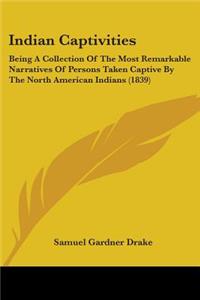 Indian Captivities: Being A Collection Of The Most Remarkable Narratives Of Persons Taken Captive By The North American Indians (1839)