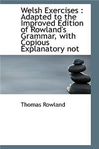 Welsh Exercises: Adapted to the Improved Edition of Rowland's Grammar, with Copious Explanatory Not
