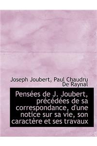 Pensees de J. Joubert, Precedees de Sa Correspondance, D'Une Notice Sur Sa Vie, Son Caractere Et Ses
