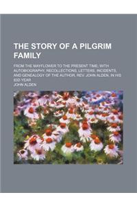 The Story of a Pilgrim Family; From the Mayflower to the Present Time with Autobiography, Recollections, Letters, Incidents, and Genealogy of the Auth