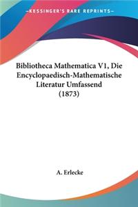 Bibliotheca Mathematica V1, Die Encyclopaedisch-Mathematische Literatur Umfassend (1873)