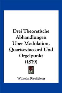 Drei Theoretische Abhandlungen Uber Modulation, Quartsextaccord Und Orgelpunkt (1879)