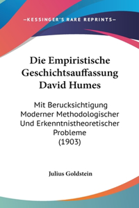 Die Empiristische Geschichtsauffassung David Humes: Mit Berucksichtigung Moderner Methodologischer Und Erkenntnistheoretischer Probleme (1903)