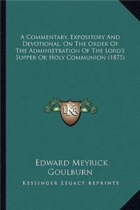 A Commentary, Expository And Devotional, On The Order Of The Administration Of The Lord's Supper Or Holy Communion (1875)
