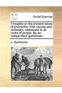 Thoughts on the Present Prices of Provisions, Their Causes and Remedies; Addressed to All Ranks of People. by an Independent Gentleman.