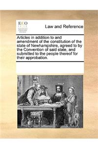 Articles in Addition to and Amendment of the Constitution of the State of Newhampshire, Agreed to by the Convention of Said State, and Submitted to the People Thereof for Their Approbation.