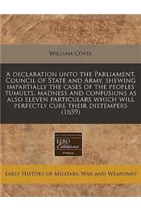 A Declaration Unto the Parliament, Council of State and Army, Shewing Impartially the Cases of the Peoples Tumults, Madness and Confusions as Also Eleven Particulars Which Will Perfectly Cure Their Distempers (1659)