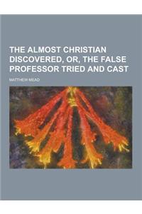 The Almost Christian Discovered, Or, the False Professor Tried and Cast