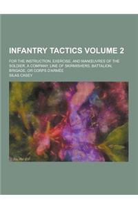 Infantry Tactics; For the Instruction, Exercise, and Man Uvres of the Soldier, a Company, Line of Skirmishers, Battalion, Brigade, or Corps D'Armee Vo