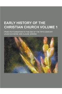 Early History of the Christian Church; From Its Foundation to the End of the Fifth Century Volume 1