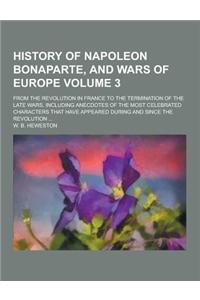History of Napoleon Bonaparte, and Wars of Europe; From the Revolution in France to the Termination of the Late Wars, Including Anecdotes of the Most