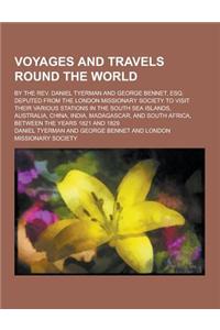 Voyages and Travels Round the World; By the REV. Daniel Tyerman and George Bennet, Esq. Deputed from the London Missionary Society to Visit Their Vari