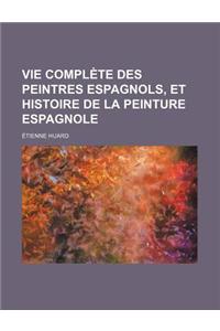 Vie Complete Des Peintres Espagnols, Et Histoire de La Peinture Espagnole