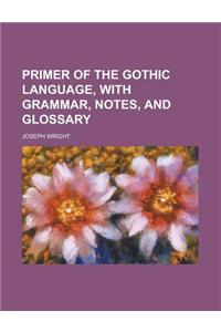 Primer of the Gothic Language, with Grammar, Notes, and Glossary