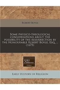 Some Physico-Theological Considerations about the Possibility of the Resurrection by the Honourable Robert Boyle, Esq. ... (1675)