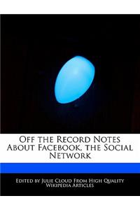 Off the Record Notes about Facebook, the Social Network