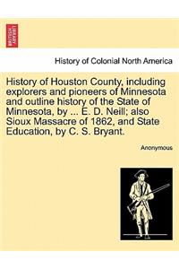 History of Houston County, including explorers and pioneers of Minnesota and outline history of the State of Minnesota, by ... E. D. Neill; also Sioux Massacre of 1862, and State Education, by C. S. Bryant.