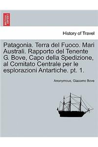 Patagonia. Terra del Fuoco. Mari Australi. Rapporto del Tenente G. Bove, Capo Della Spedizione, Al Comitato Centrale Per Le Esplorazioni Antartiche. PT. 1.