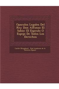 Op�sculos Legales Del Rey Don Alfonso El Sabio