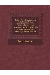 Index Pseudonymorum: Worterbuch Der Pseudonymen Oder Verzeichniss Aller Autoren, Die Sich Falscher Namen Bedienten