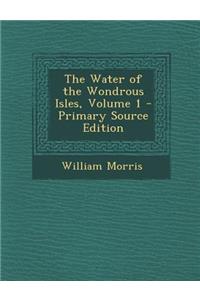 The Water of the Wondrous Isles, Volume 1 - Primary Source Edition