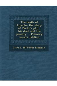 The Death of Lincoln; The Story of Booth's Plot, His Deed and the Penalty