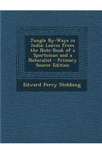 Jungle By-Ways in India: Leaves from the Note-Book of a Sportsman and a Naturalist