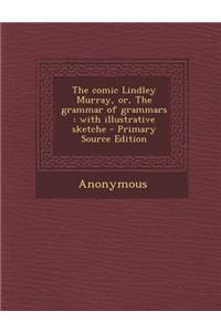 Comic Lindley Murray, Or, the Grammar of Grammars