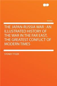 The Japan-Russia War: An Illustrated History of the War in the Far East, the Greatest Conflict of Modern Times