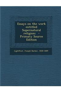 Essays on the Work Entitled Supernatural Religion; - Primary Source Edition