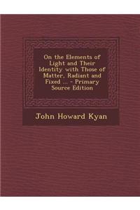 On the Elements of Light and Their Identity with Those of Matter, Radiant and Fixed ... - Primary Source Edition