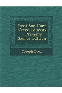 Essai Sur L'Art D'Etre Heureux - Primary Source Edition