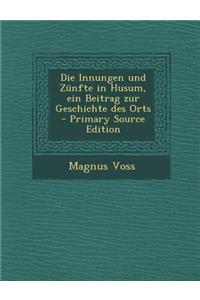 Die Innungen Und Zunfte in Husum, Ein Beitrag Zur Geschichte Des Orts