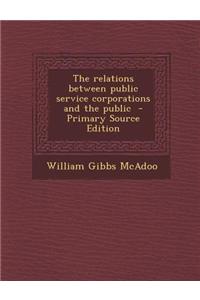 The Relations Between Public Service Corporations and the Public - Primary Source Edition