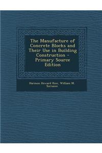 The Manufacture of Concrete Blocks and Their Use in Building Construction - Primary Source Edition