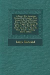 Le Besant D'Or Sarrazinas Pendant Les Croisades: Etude Comparee Sur Les Monnaies D'Or, Arabes Et D'Imitation Arabe, Frappees En Egypte Et En Syrie, Aux Xiie Et Xiiie Siecle, Suivie de La Table Des Poids Dressee