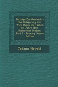 Beitrage Zur Geschichte Der Belagerung Von Wien Durch Die Turken Im Jahre 1683: Historische Studien, Part 2