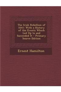 The Irish Rebellion of 1641: With a History of the Events Which Led Up to and Succeeded It