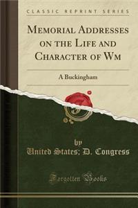Memorial Addresses on the Life and Character of Wm: A Buckingham (Classic Reprint)