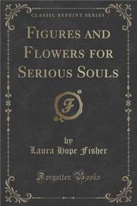 Figures and Flowers for Serious Souls (Classic Reprint)