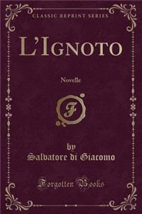 L'Ignoto: Novelle (Classic Reprint)