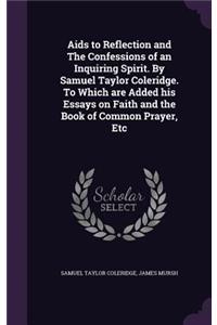 AIDS to Reflection and the Confessions of an Inquiring Spirit. by Samuel Taylor Coleridge. to Which Are Added His Essays on Faith and the Book of Common Prayer, Etc