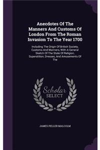 Anecdotes of the Manners and Customs of London from the Roman Invasion to the Year 1700
