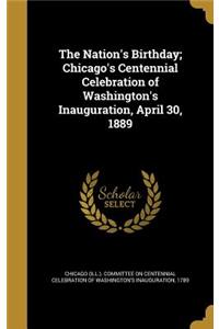 The Nation's Birthday; Chicago's Centennial Celebration of Washington's Inauguration, April 30, 1889