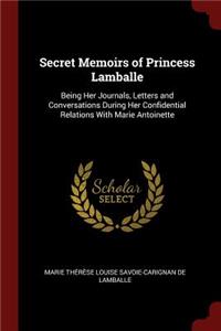 Secret Memoirs of Princess Lamballe: Being Her Journals, Letters and Conversations During Her Confidential Relations with Marie Antoinette