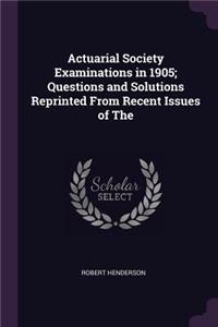 Actuarial Society Examinations in 1905; Questions and Solutions Reprinted From Recent Issues of The