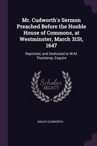 Mr. Cudworth's Sermon Preached Before the Honble House of Commons, at Westminster, March 31St, 1647
